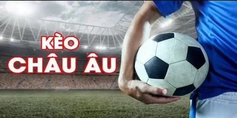 Kèo Châu Âu - Định nghĩa và đặc điểm nổi bật